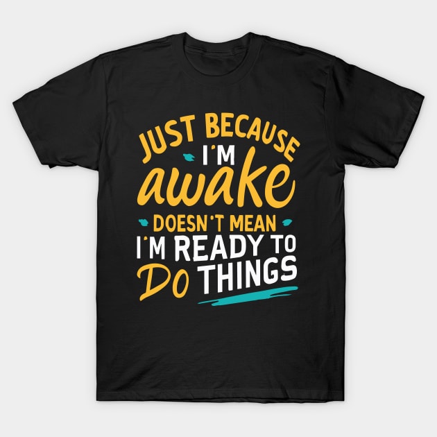 Just Because I'm Awake Doesn't Mean I'M Ready To Do Things T-Shirt by ValareanCie